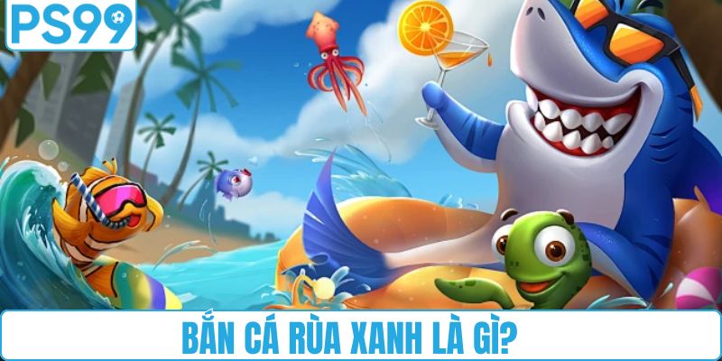 Bắn cá rùa xanh là gì?