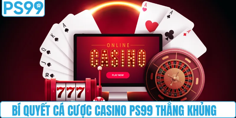 Bí quyết cá cược casino PS99 thắng khủng