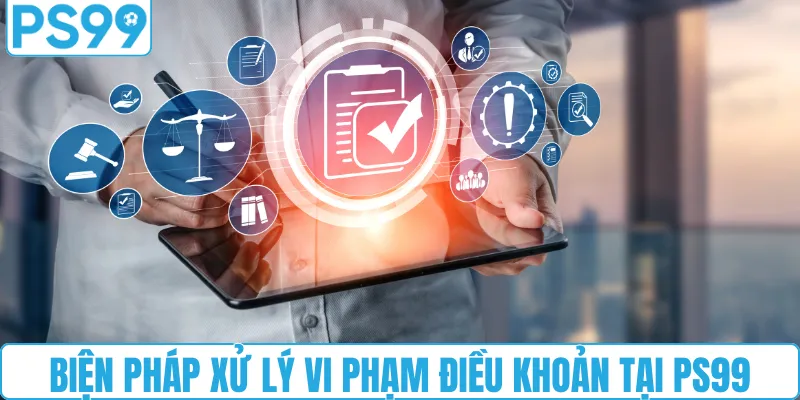 Biện pháp xử lý vi phạm điều khoản điều kiện tại PS99