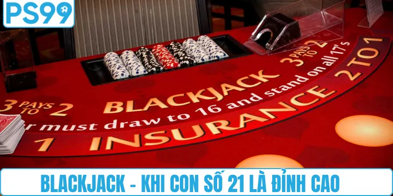 Blackjack: Khi con số 21 là đỉnh cao