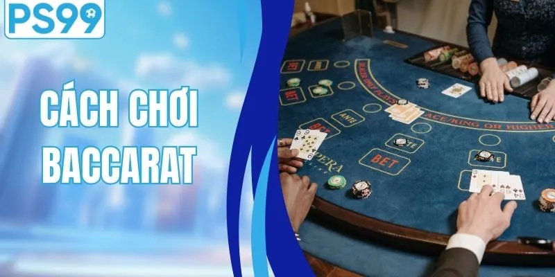 Cách Chơi Baccarat - Hướng Dẫn Từng Bước Cho Tân Thủ