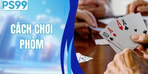 Bật Mí Cách Chơi Phỏm Dễ Hiểu - Dễ Thắng Tại Nhà Cái PS99