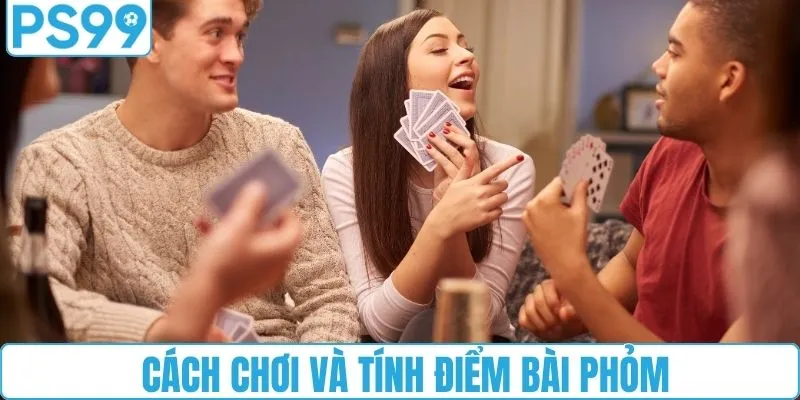 Cách chơi và tính điểm phỏm chuẩn nhất
