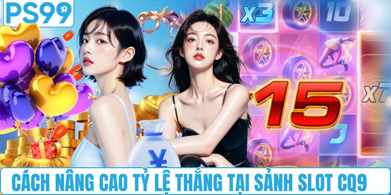 Cách nâng cao tỷ lệ thắng tại sảnh slot CQ9