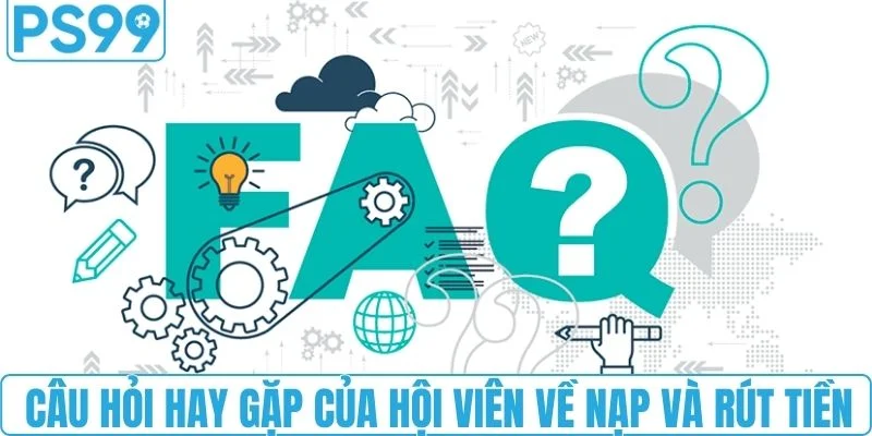 Câu hỏi hay gặp của hội viên về nạp và rút tiền