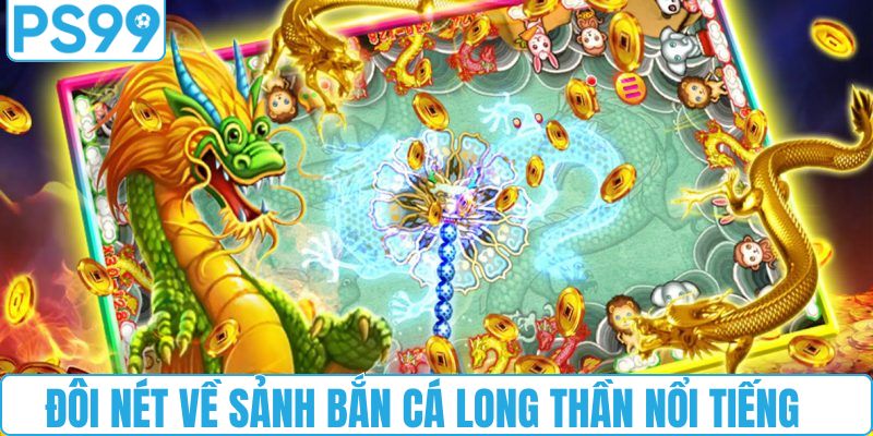 Đôi nét về sảnh bắn cá long thần nổi tiếng