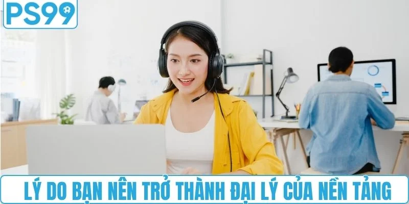 Lý do bạn nên trở thành đại lý của nền tảng