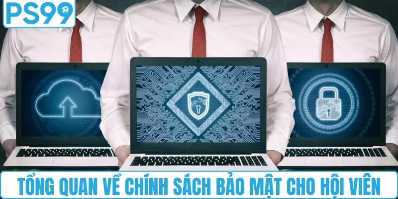 Tổng quan về chính sách bảo mật cho hội viên PS99